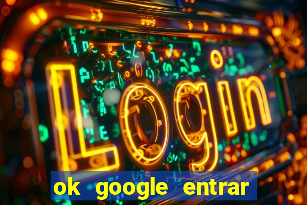 ok google entrar em jogo de c****